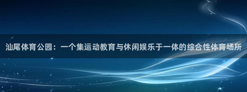 J9官网下载平台：汕尾体育公园：一个集运动教育与休闲