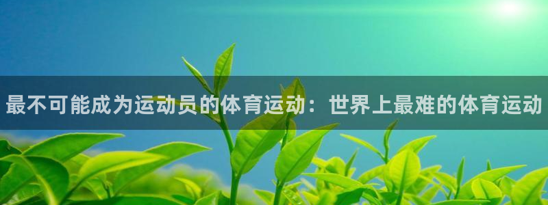 J9官方集团官网：最不可能成为运动员的体育运动：世界