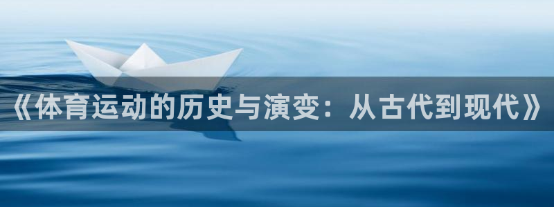 J9官网下载平台APP：《体育运动的历史与演变：从古