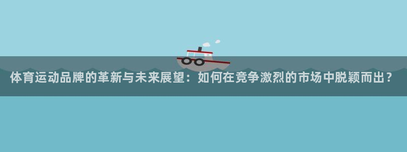 J9官方正版app娱乐平台：体育运动品牌的革新与未来