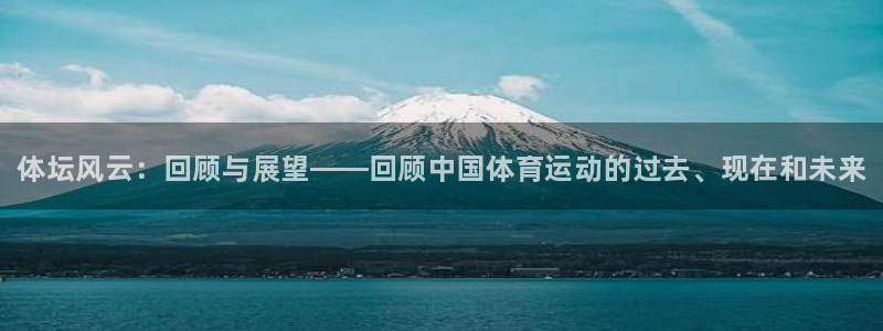 J9官方集团官网：体坛风云：回顾与展望——回顾中国体育运动的