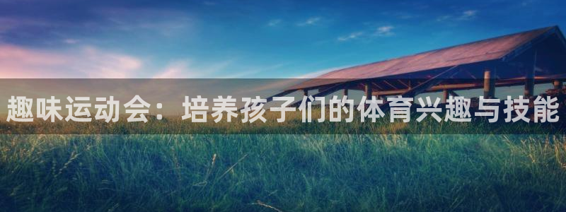 J9官方正版app娱乐网站：趣味运动会：培养孩子们的