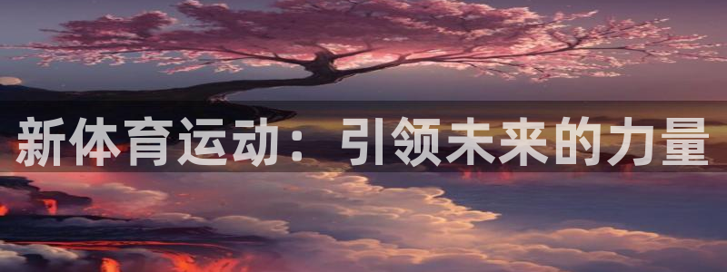 海南J9官网下载：新体育运动：引领未来的力量