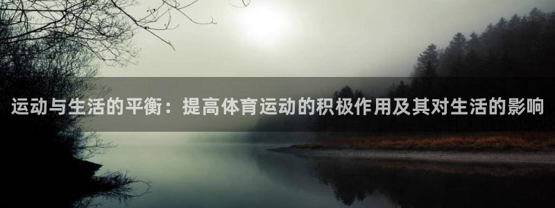 J9官网下载招商电话地址：运动与生活的平衡：提高体育运动的积