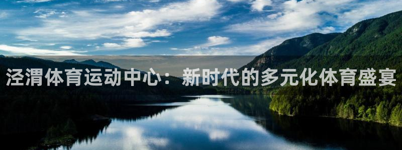 J9官网下载招商电话是多少号码：泾渭体育运动中心：新时代的多