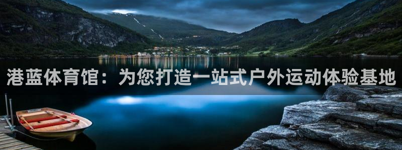 J9官网下载招商电话号码是多少号：港蓝体育馆：为您打