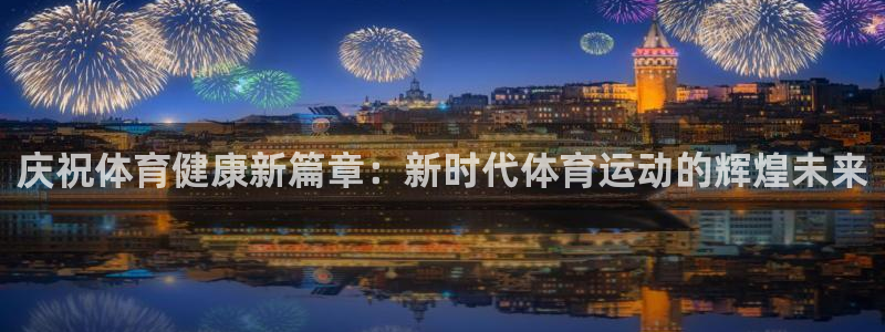 海南J9官网下载发展怎么样：庆祝体育健康新篇章：新时