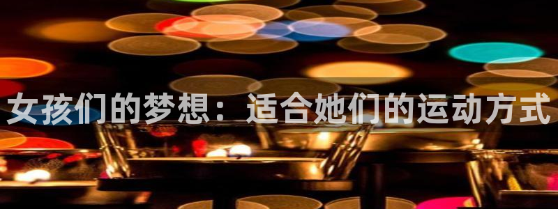 J9官方正版app娱乐首页官网下载：女孩们的梦想：适