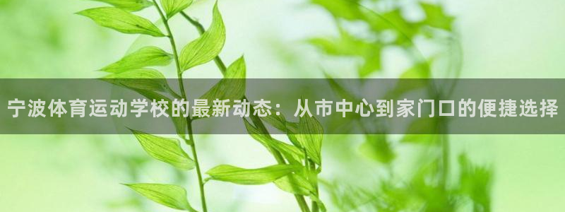 J9官方正版app娱乐：宁波体育运动学校的最新动态：