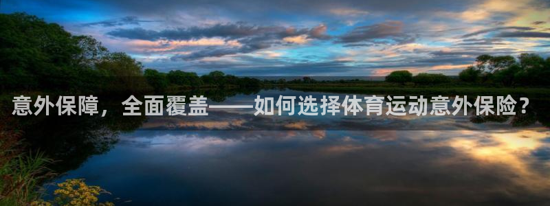 J9官网下载招商电话地址是多少：意外保障，全面覆盖——如何选