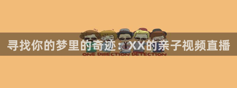 山猫体育免费直播赛事：寻找你的梦里的奇迹：XX的亲子视频直播