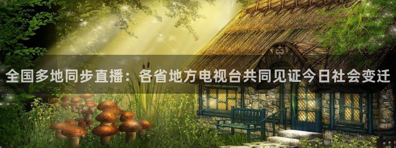山猫直播体育直播：全国多地同步直播：各省地方电视台共同见证今日社会变迁