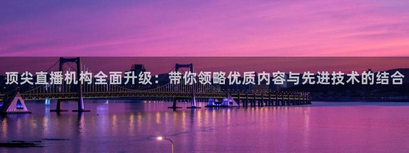 山猫体育360直播平台：顶尖直播机构全面升级：带你领略优质内容与先进技术的结合