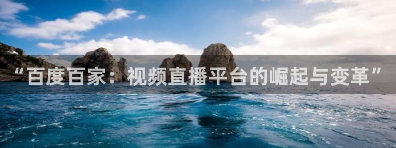 山猫直播nba：“百度百家：视频直播平台的崛起与变革”